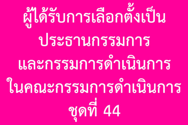 Read more about the article ผู้ได้รับการเลือกตั้งเป็นประธานกรรมการ และกรรมการดำเนินการ ในคณะกรรมการดำเนินการ ชุดที่ 44