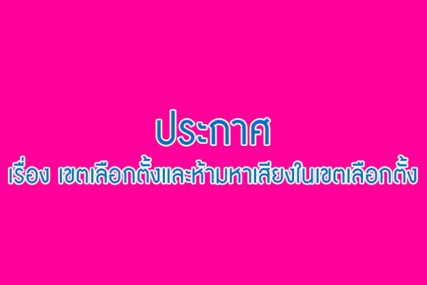 Read more about the article ประกาศ เรื่อง เขตเลือกตั้งและห้ามหาเสียงในเขตเลือกตั้ง