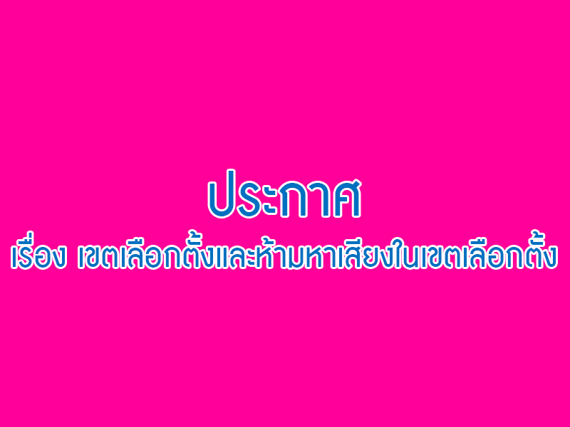 You are currently viewing ประกาศ เรื่อง เขตเลือกตั้งและห้ามหาเสียงในเขตเลือกตั้ง